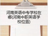河南英语中专学校在哪(河南中职英语学校位置)