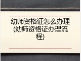 幼师资格证怎么办理(幼师资格证办理流程)