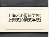 上海艺沁厨师学校(上海艺沁厨艺学院)