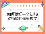 如何做好一个幼师(幼师如何做好教学)