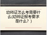 幼师证怎么考需要什么(幼师证报考要求是什么？)