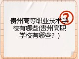 贵州高等职业技术学校有哪些(贵州高职学校有哪些？)