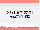 厨师工资学校(烹饪专业薪酬指南)