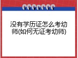 没有学历证怎么考幼师(如何无证考幼师)