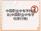 中国职业中专学校排名(中国职业中专学校排行榜)