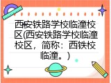 西安铁路学校临潼校区(西安铁路学校临潼校区，简称：西铁校临潼。)