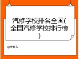 汽修学校排名全国(全国汽修学校排行榜)