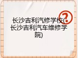 长沙吉利汽修学校(长沙吉利汽车维修学院)