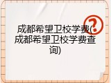 成都希望卫校学费(成都希望卫校学费查询)