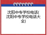 沈阳中专学校电话(沈阳中专学校电话大全)