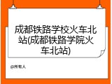 成都铁路学校火车北站(成都铁路学院火车北站)