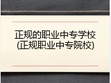 正规的职业中专学校(正规职业中专院校)