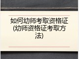如何幼师考取资格证(幼师资格证考取方法)