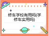 修车学校有用吗(学修车实用吗)
