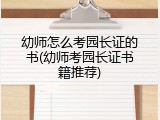 幼师怎么考园长证的书(幼师考园长证书籍推荐)