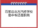 石家庄北方汽修学校是中专还是职高