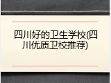 四川好的卫生学校(四川优质卫校推荐)