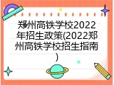 郑州高铁学校2022年招生政策(2022郑州高铁学校招生指南)