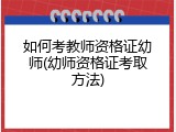 如何考教师资格证幼师(幼师资格证考取方法)