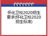 怀化卫校2020招生要求(怀化卫校2020招生标准)