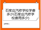 石家庄汽修学校学费多少(石家庄汽修学校费用多少)