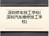 深圳修车技工学校(深圳汽车维修技工学校)