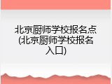 北京厨师学校报名点(北京厨师学校报名入口)