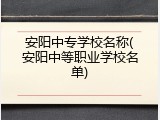 安阳中专学校名称(安阳中等职业学校名单)