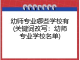 幼师专业哪些学校有(关键词改写：幼师专业学校名单)