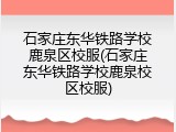 石家庄东华铁路学校鹿泉区校服(石家庄东华铁路学校鹿泉校区校服)