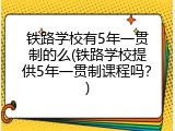 铁路学校有5年一贯制的么(铁路学校提供5年一贯制课程吗？)