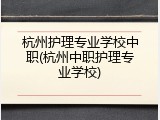 杭州护理专业学校中职(杭州中职护理专业学校)