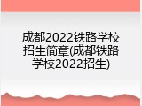 成都2022铁路学校招生简章(成都铁路学校2022招生)