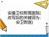 安康卫校附属医院(改写后的关键词为：安卫附医)