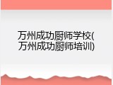 万州成功厨师学校(万州成功厨师培训)