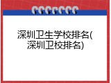 深圳卫生学校排名(深圳卫校排名)
