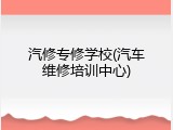 汽修专修学校(汽车维修培训中心)