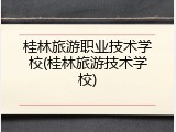 桂林旅游职业技术学校(桂林旅游技术学校)