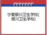 宁夏银川卫生学校(银川卫生学校)