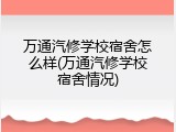 万通汽修学校宿舍怎么样(万通汽修学校宿舍情况)