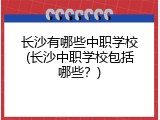 长沙有哪些中职学校(长沙中职学校包括哪些？)