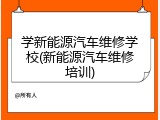 学新能源汽车维修学校(新能源汽车维修培训)