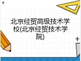 北京经贸高级技术学校(北京经贸技术学院)