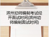 滨州幼师编制考试经开面试时间(滨州幼师编制面试时间)