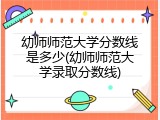 幼师师范大学分数线是多少(幼师师范大学录取分数线)