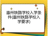惠州铁路学校入学条件(惠州铁路学校入学要求)