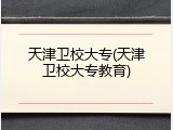 天津卫校大专(天津卫校大专教育)