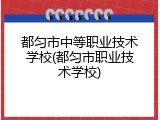 都匀市中等职业技术学校(都匀市职业技术学校)