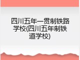 四川五年一贯制铁路学校(四川五年制铁道学校)