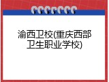 渝西卫校(重庆西部卫生职业学校)